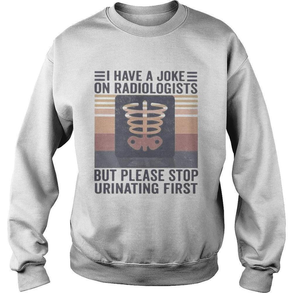 I Have A Joke On Radiologists But Please Stop Urinating FirstRetro Sweatshirt
